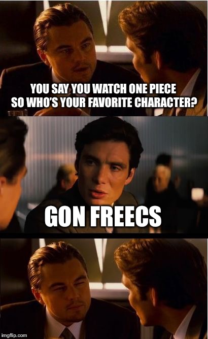 Inception | YOU SAY YOU WATCH ONE PIECE SO WHO’S YOUR FAVORITE CHARACTER? GON FREECS | image tagged in memes,inception | made w/ Imgflip meme maker