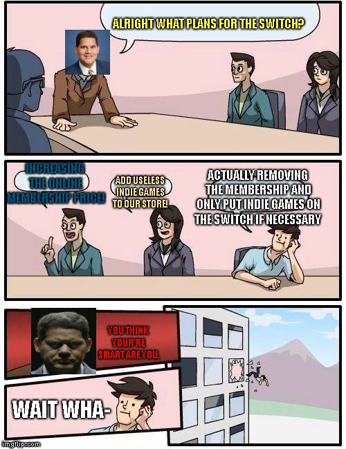 Board Room Meeting | ALRIGHT WHAT PLANS FOR THE SWITCH? INCREASING THE ONLINE MEMBERSHIP PRICE! ADD USELESS INDIE GAMES TO OUR STORE! ACTUALLY REMOVING THE MEMBE | image tagged in board room meeting | made w/ Imgflip meme maker