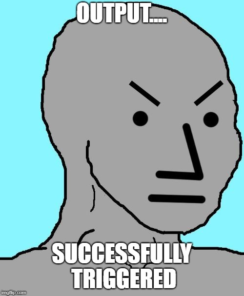 NPC meme angry | OUTPUT.... SUCCESSFULLY TRIGGERED | image tagged in npc meme angry | made w/ Imgflip meme maker