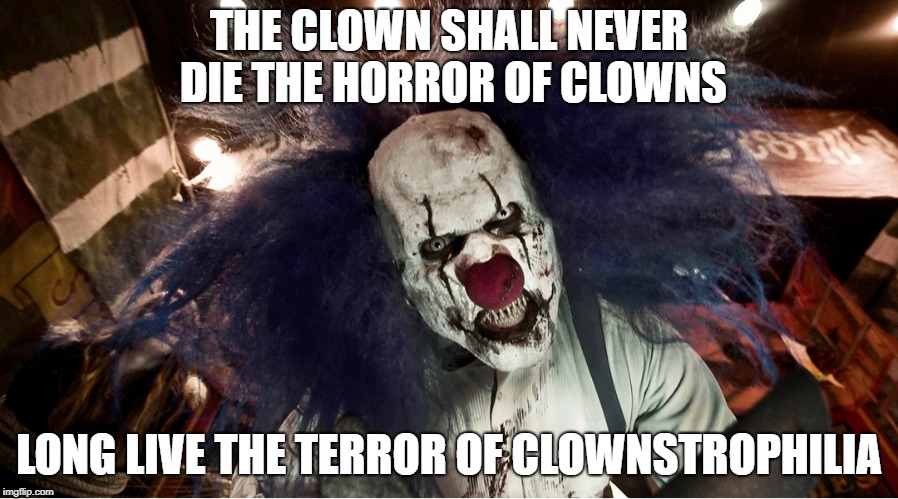 Clown Fillia | THE CLOWN SHALL NEVER DIE THE HORROR OF CLOWNS; LONG LIVE THE TERROR OF CLOWNSTROPHILIA | image tagged in clowns,horror movie,scary clown,clown | made w/ Imgflip meme maker