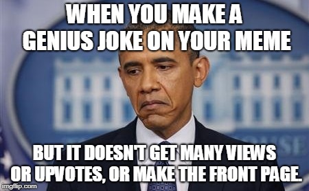 To the people who wish they made the front page... | WHEN YOU MAKE A GENIUS JOKE ON YOUR MEME; BUT IT DOESN'T GET MANY VIEWS OR UPVOTES, OR MAKE THE FRONT PAGE. | image tagged in so true,barack obama,america,memes,imgflip,front page | made w/ Imgflip meme maker
