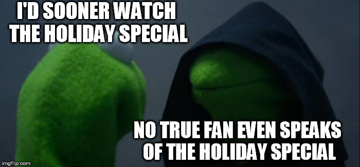 Evil Kermit Meme | I'D SOONER WATCH THE HOLIDAY SPECIAL NO TRUE FAN EVEN SPEAKS OF THE HOLIDAY SPECIAL | image tagged in memes,evil kermit | made w/ Imgflip meme maker