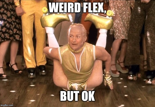 Weird Flex But Ok |  WEIRD FLEX, BUT OK | image tagged in weird flex but ok | made w/ Imgflip meme maker