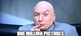 one million pictures |  ONE MILLION PICTURES | image tagged in dr evil one million,lots of pictures,one million pictures | made w/ Imgflip meme maker
