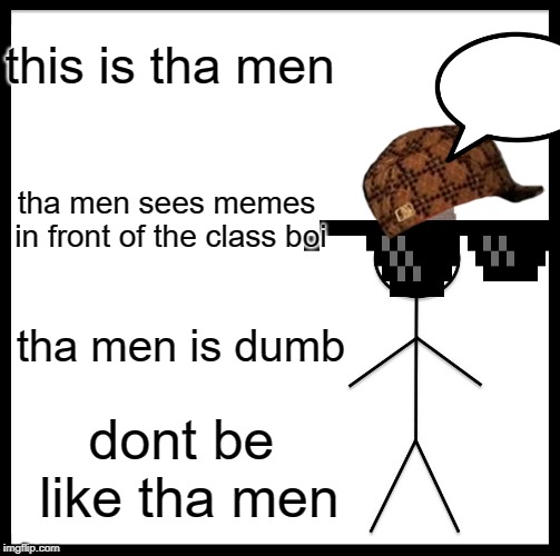 Be Like Bill | this is tha men; tha men sees memes in front of the class boi; tha men is dumb; dont be like tha men | image tagged in memes,be like bill | made w/ Imgflip meme maker