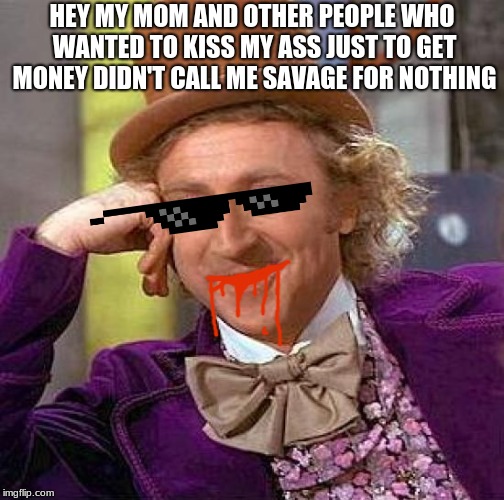 When your stuck on an island with 8 other people, and your the first one to hunt and eat a anaconda RAW and they saw it... | HEY MY MOM AND OTHER PEOPLE WHO WANTED TO KISS MY ASS JUST TO GET MONEY DIDN'T CALL ME SAVAGE FOR NOTHING | image tagged in memes,creepy condescending wonka | made w/ Imgflip meme maker