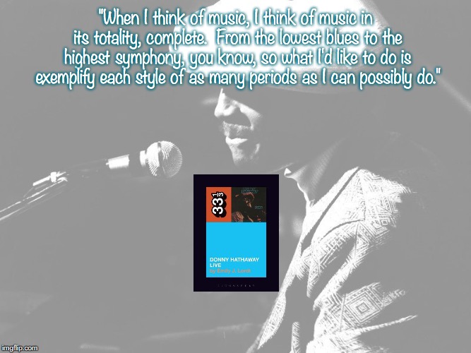 Donny Hathaway | "When I think of music, I think of music in its totality, complete.  From the lowest blues to the highest symphony, you know, so what I'd like to do is exemplify each style of as many periods as I can possibly do." | image tagged in music,pop music,quotes,1970s | made w/ Imgflip meme maker