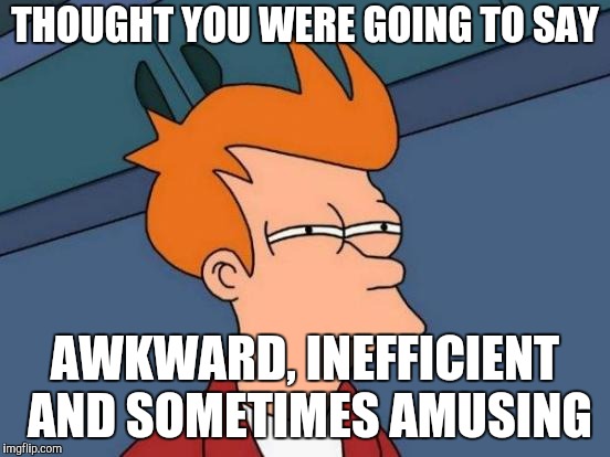 Futurama Fry Meme | THOUGHT YOU WERE GOING TO SAY AWKWARD, INEFFICIENT AND SOMETIMES AMUSING | image tagged in memes,futurama fry | made w/ Imgflip meme maker