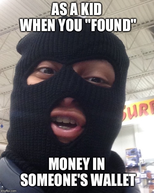 Dumb Robber | AS A KID WHEN YOU "FOUND"; MONEY IN SOMEONE'S WALLET | image tagged in dumb robber | made w/ Imgflip meme maker