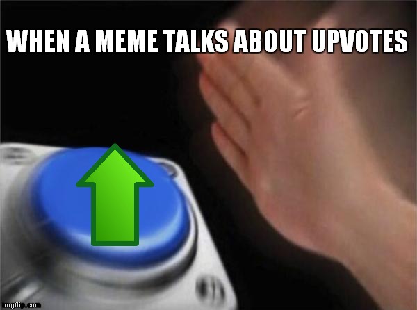 Imgflip Clickbait in a Nutshell | WHEN A MEME TALKS ABOUT UPVOTES | image tagged in memes,blank nut button,upvotes,upvote,cliche,clickbait | made w/ Imgflip meme maker