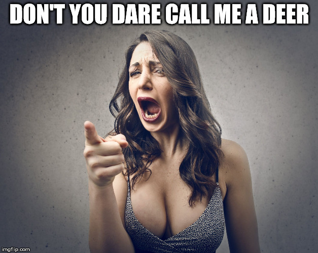 DON'T YOU DARE CALL ME A DEER | image tagged in crazy girl | made w/ Imgflip meme maker