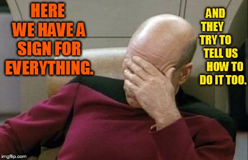 Captain Picard Facepalm Meme | HERE WE HAVE A SIGN FOR EVERYTHING. AND    THEY        TRY TO       TELL US       HOW TO    DO IT TOO. | image tagged in memes,captain picard facepalm | made w/ Imgflip meme maker