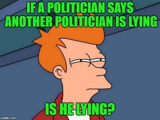 Futurama Fry Meme | IF A POLITICIAN SAYS ANOTHER POLITICIAN IS LYING IS HE LYING? | image tagged in memes,futurama fry | made w/ Imgflip meme maker