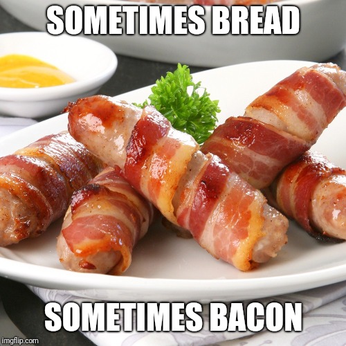 SOMETIMES BREAD SOMETIMES BACON | made w/ Imgflip meme maker