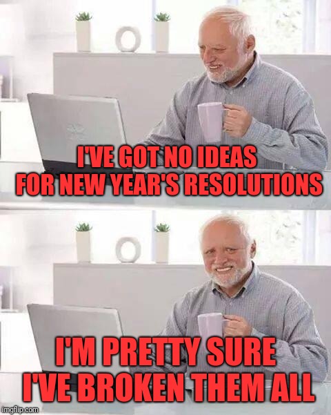 Hide the Pain Harold | I'VE GOT NO IDEAS FOR NEW YEAR'S RESOLUTIONS; I'M PRETTY SURE I'VE BROKEN THEM ALL | image tagged in memes,hide the pain harold | made w/ Imgflip meme maker