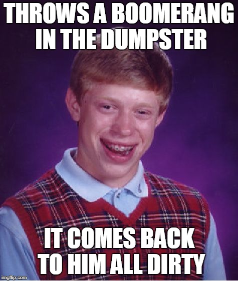 Bad Luck Brian Meme | THROWS A BOOMERANG IN THE DUMPSTER; IT COMES BACK TO HIM ALL DIRTY | image tagged in memes,bad luck brian | made w/ Imgflip meme maker