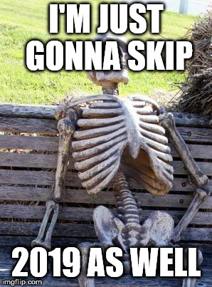 Waiting Skeleton | I'M JUST GONNA SKIP; 2019 AS WELL | image tagged in memes,waiting skeleton | made w/ Imgflip meme maker