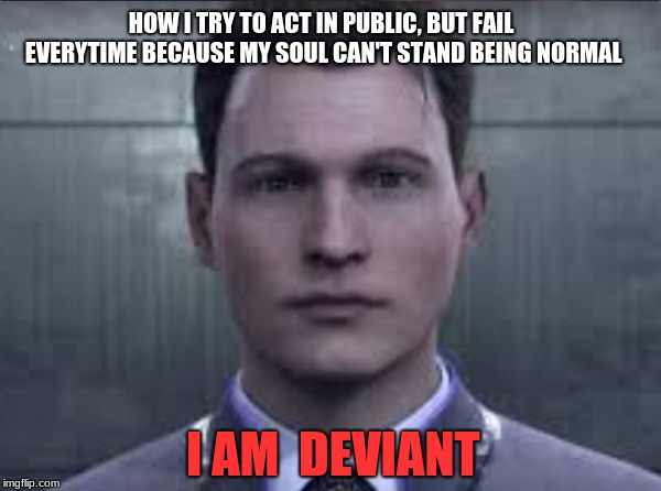 Mission Unsuccessful  | HOW I TRY TO ACT IN PUBLIC, BUT FAIL EVERYTIME BECAUSE MY SOUL CAN'T STAND BEING NORMAL; I AM  DEVIANT | image tagged in connor for life boi,oh yeah,there's marcus and kara to | made w/ Imgflip meme maker