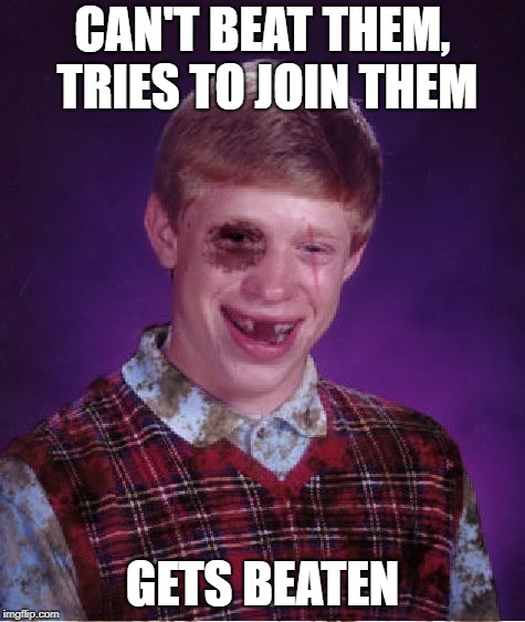 Beat-up Bad Luck Brian | CAN'T BEAT THEM, TRIES TO JOIN THEM GETS BEATEN | image tagged in beat-up bad luck brian | made w/ Imgflip meme maker