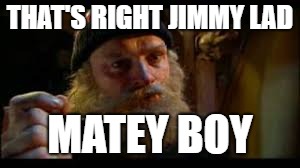 THAT'S RIGHT JIMMY LAD MATEY BOY | made w/ Imgflip meme maker