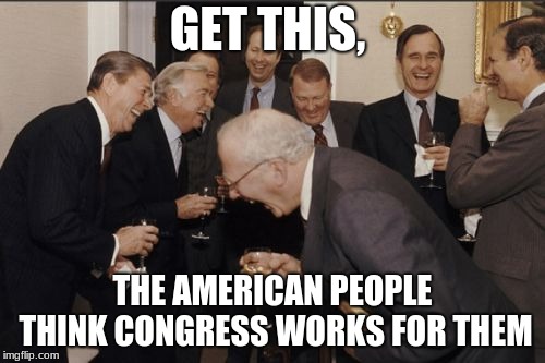 Expand the shut down to include Congress | GET THIS, THE AMERICAN PEOPLE THINK CONGRESS WORKS FOR THEM | image tagged in memes,laughing men in suits,congress sucks,government shutdown | made w/ Imgflip meme maker