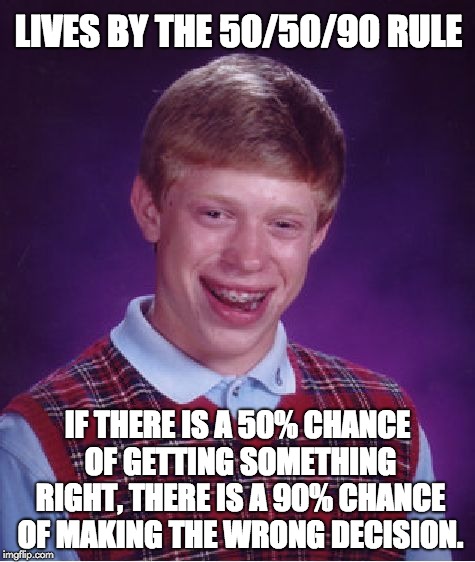 Bad Luck Brian Meme | LIVES BY THE 50/50/90 RULE; IF THERE IS A 50% CHANCE OF GETTING SOMETHING RIGHT, THERE IS A 90% CHANCE OF MAKING THE WRONG DECISION. | image tagged in memes,bad luck brian | made w/ Imgflip meme maker