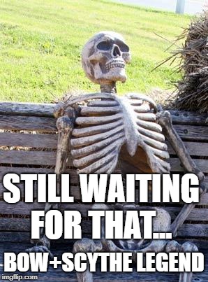 Waiting Skeleton Meme | STILL WAITING FOR THAT... BOW+SCYTHE LEGEND | image tagged in memes,waiting skeleton | made w/ Imgflip meme maker
