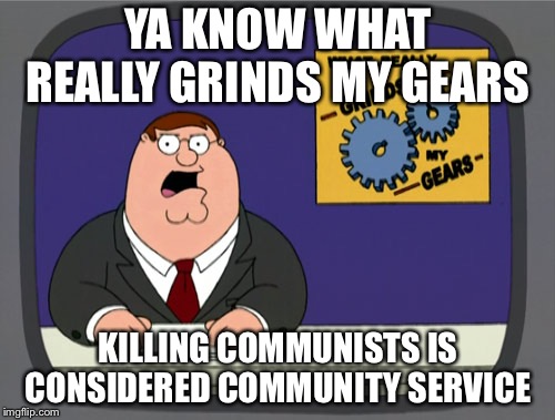 Peter Griffin News | YA KNOW WHAT REALLY GRINDS MY GEARS; KILLING COMMUNISTS IS CONSIDERED COMMUNITY SERVICE | image tagged in memes,peter griffin news | made w/ Imgflip meme maker