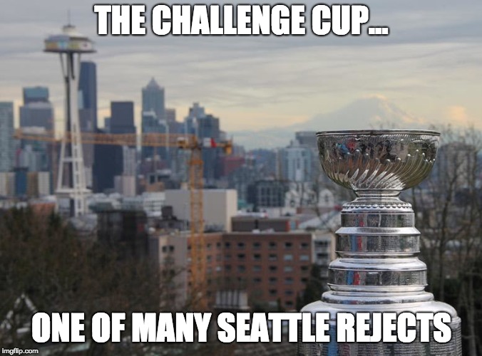 THE CHALLENGE CUP... ONE OF MANY SEATTLE REJECTS | made w/ Imgflip meme maker