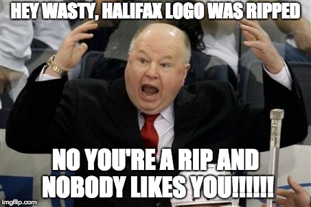 HEY WASTY, HALIFAX LOGO WAS RIPPED; NO YOU'RE A RIP AND NOBODY LIKES YOU!!!!!! | made w/ Imgflip meme maker