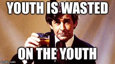 YOUTH IS WASTED ON THE YOUTH | made w/ Imgflip meme maker