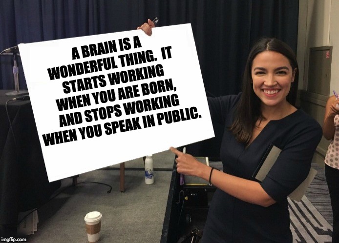 Ocasio-Cortez cardboard | A BRAIN IS A WONDERFUL THING.  IT STARTS WORKING WHEN YOU ARE BORN, AND STOPS WORKING WHEN YOU SPEAK IN PUBLIC. | image tagged in ocasio-cortez blank board | made w/ Imgflip meme maker