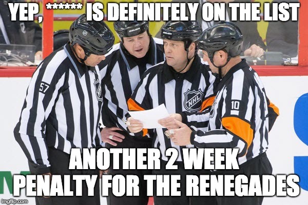 YEP, ****** IS DEFINITELY ON THE LIST; ANOTHER 2 WEEK PENALTY FOR THE RENEGADES | made w/ Imgflip meme maker
