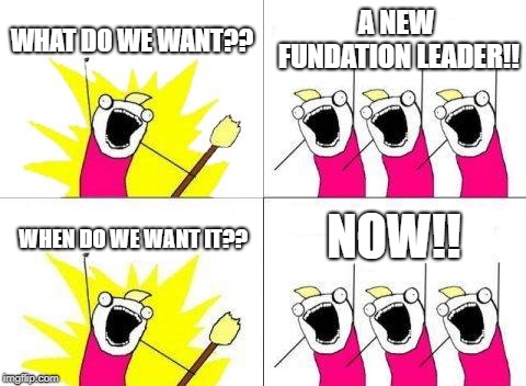 What Do We Want Meme | WHAT DO WE WANT?? A NEW FUNDATION LEADER!! NOW!! WHEN DO WE WANT IT?? | image tagged in memes,what do we want | made w/ Imgflip meme maker