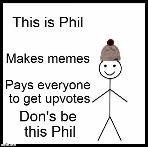 Be Like Bill Meme | This is Phil; Makes memes; Pays everyone to get upvotes; Don's be this Phil | image tagged in memes,be like bill | made w/ Imgflip meme maker