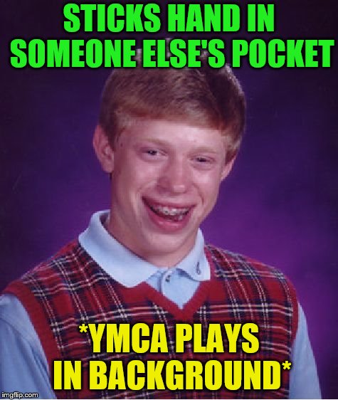 Bad Luck Brian Meme | STICKS HAND IN SOMEONE ELSE'S POCKET *YMCA PLAYS IN BACKGROUND* | image tagged in memes,bad luck brian | made w/ Imgflip meme maker