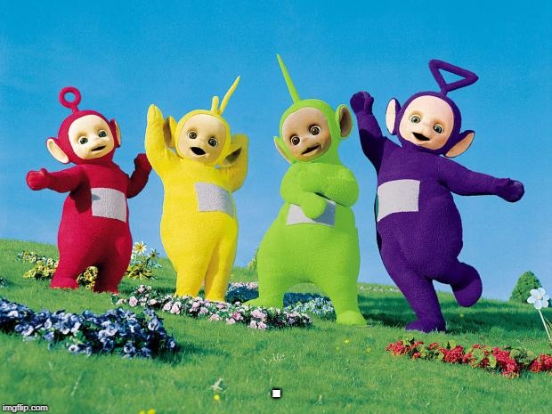 teletubbies | . | image tagged in teletubbies | made w/ Imgflip meme maker