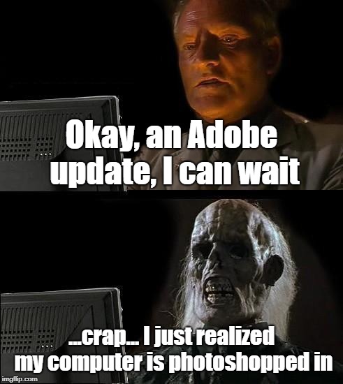 I'll Just Wait Here Meme | Okay, an Adobe update, I can wait; ...crap... I just realized my computer is photoshopped in | image tagged in memes,ill just wait here | made w/ Imgflip meme maker