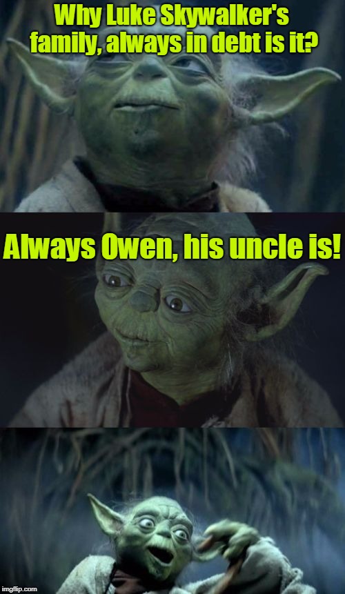Your memes are no match for the power of the dark side of the pun | Why Luke Skywalker's family, always in debt is it? Always Owen, his uncle is! | image tagged in bad pun yoda,memes,bad pun,star wars,luke skywalker,dark side | made w/ Imgflip meme maker