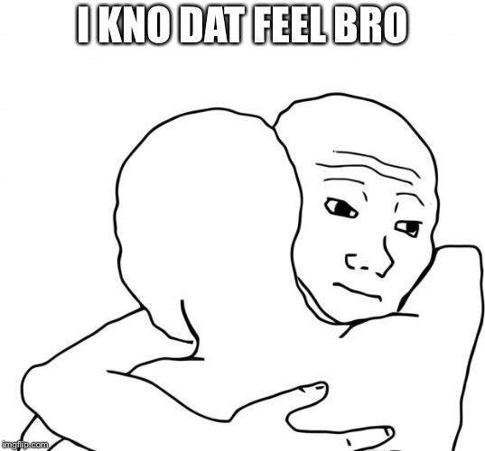 I Know That Feel Bro Meme | I KNO DAT FEEL BRO | image tagged in memes,i know that feel bro | made w/ Imgflip meme maker