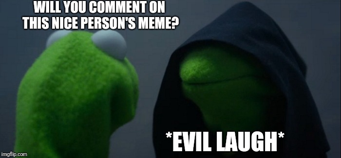 Evil Kermit Meme | WILL YOU COMMENT ON THIS NICE PERSON'S MEME? *EVIL LAUGH* | image tagged in memes,evil kermit | made w/ Imgflip meme maker