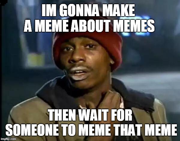Y'all Got Any More Of That Meme | IM GONNA MAKE A MEME ABOUT MEMES; THEN WAIT FOR SOMEONE TO MEME THAT MEME | image tagged in memes,y'all got any more of that | made w/ Imgflip meme maker