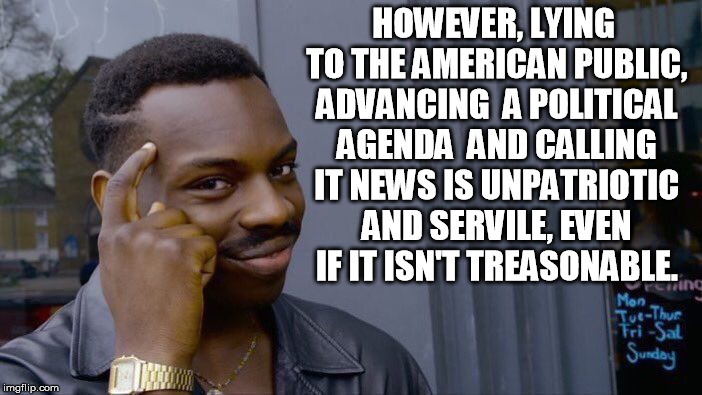 Roll Safe Think About It Meme | HOWEVER, LYING TO THE AMERICAN PUBLIC, ADVANCING  A POLITICAL AGENDA  AND CALLING IT NEWS IS UNPATRIOTIC AND SERVILE, EVEN IF IT ISN'T TREAS | image tagged in memes,roll safe think about it | made w/ Imgflip meme maker