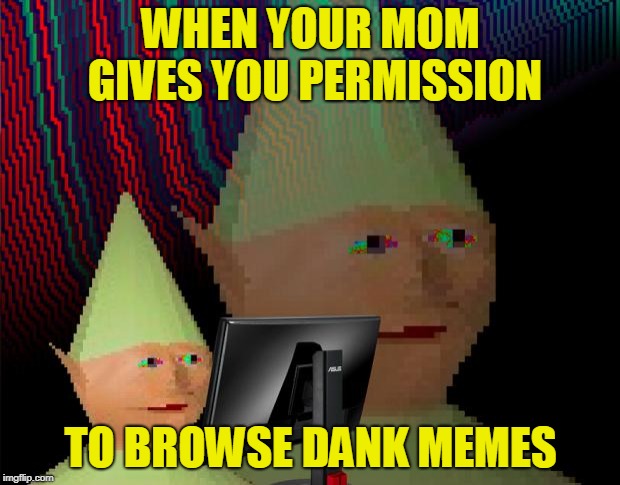 Dank Memes Dom | WHEN YOUR MOM GIVES YOU PERMISSION TO BROWSE DANK MEMES | image tagged in dank memes dom | made w/ Imgflip meme maker
