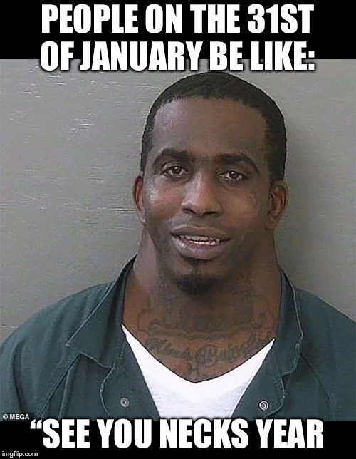 Neck guy | PEOPLE ON THE 31ST OF JANUARY BE LIKE:; “SEE YOU NECKS YEAR | image tagged in neck guy | made w/ Imgflip meme maker