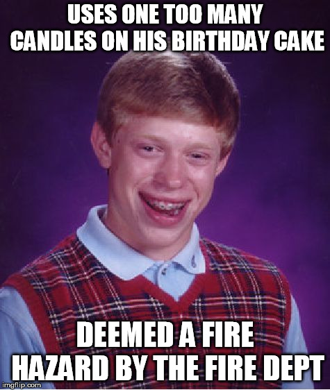 Bad Luck Brian Meme | USES ONE TOO MANY CANDLES ON HIS BIRTHDAY CAKE; DEEMED A FIRE HAZARD BY THE FIRE DEPT | image tagged in memes,bad luck brian | made w/ Imgflip meme maker
