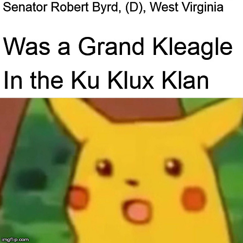 Surprised Pikachu Meme | Senator Robert Byrd, (D), West Virginia Was a Grand Kleagle In the Ku Klux Klan | image tagged in memes,surprised pikachu | made w/ Imgflip meme maker