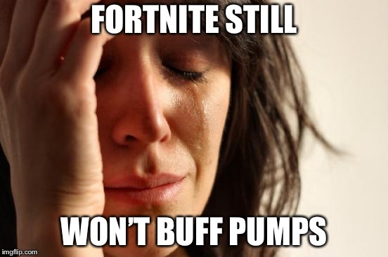 First World Problems Meme | FORTNITE STILL; WON’T BUFF PUMPS | image tagged in memes,first world problems | made w/ Imgflip meme maker