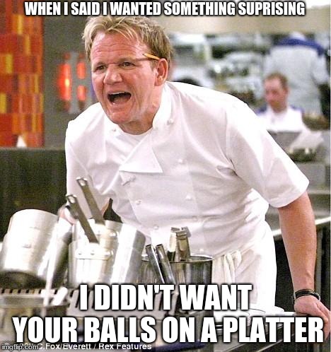 Chef Gordon Ramsay Meme | WHEN I SAID I WANTED SOMETHING SUPRISING; I DIDN'T WANT YOUR BALLS ON A PLATTER | image tagged in memes,chef gordon ramsay | made w/ Imgflip meme maker