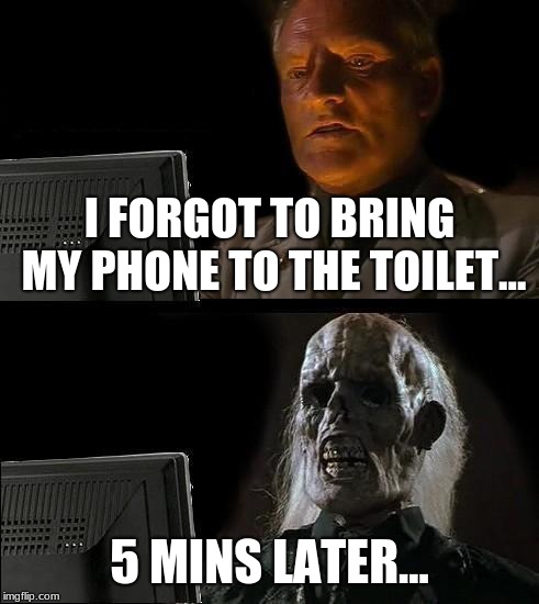 Aw CRAP! | I FORGOT TO BRING MY PHONE TO THE TOILET... 5 MINS LATER... | image tagged in memes,ill just wait here | made w/ Imgflip meme maker